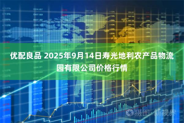 优配良品 2025年9月14日寿光地利农产品物流园有限公司价格行情