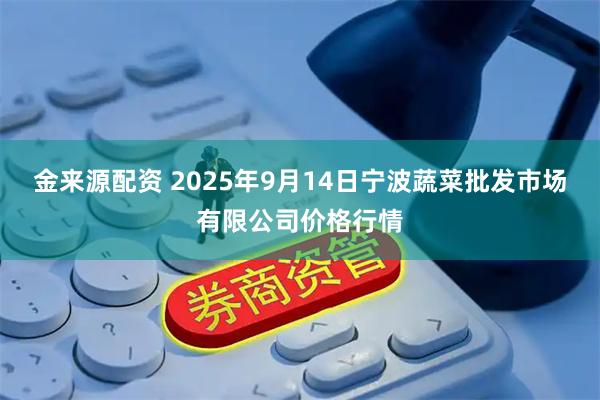 金来源配资 2025年9月14日宁波蔬菜批发市场有限公司价格行情