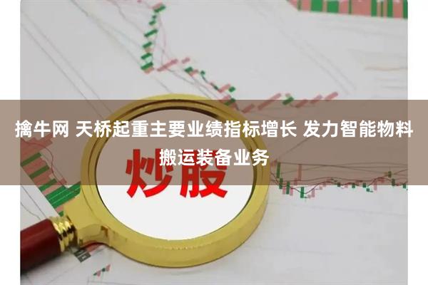 擒牛网 天桥起重主要业绩指标增长 发力智能物料搬运装备业务