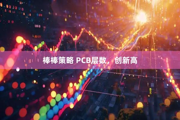 棒棒策略 PCB层数，创新高