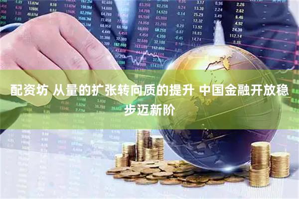 配资坊 从量的扩张转向质的提升 中国金融开放稳步迈新阶