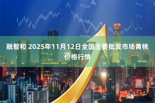 融智和 2025年11月12日全国主要批发市场黄桃价格行情