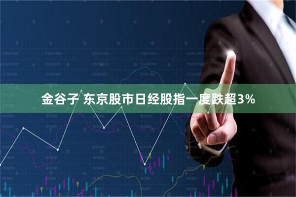 金谷子 东京股市日经股指一度跌超3%