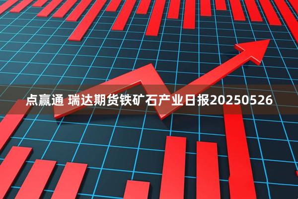 点赢通 瑞达期货铁矿石产业日报20250526