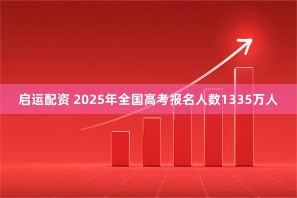 启运配资 2025年全国高考报名人数1335万人