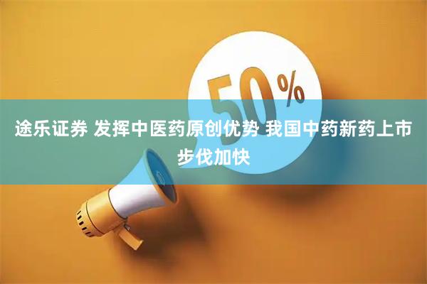 途乐证券 发挥中医药原创优势 我国中药新药上市步伐加快
