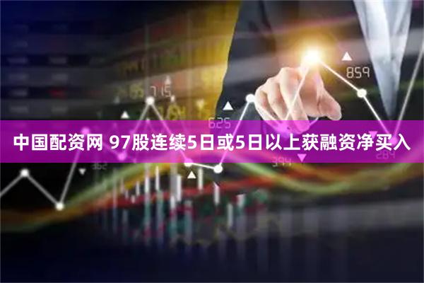 中国配资网 97股连续5日或5日以上获融资净买入