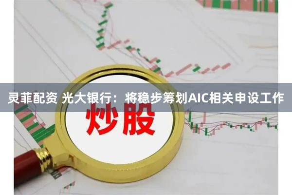 灵菲配资 光大银行：将稳步筹划AIC相关申设工作