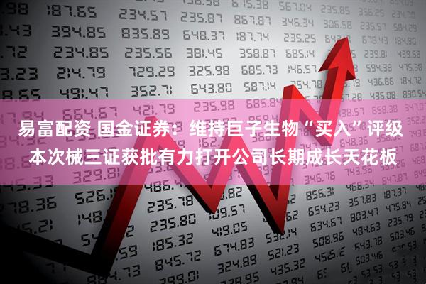 易富配资 国金证券：维持巨子生物“买入”评级 本次械三证获批有力打开公司长期成长天花板